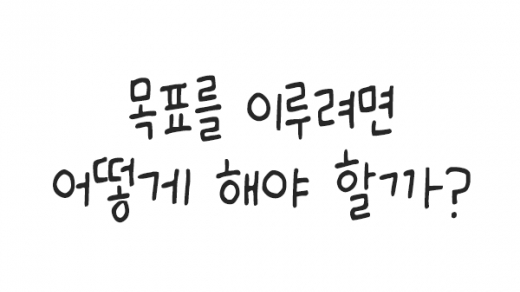 목표를 이루려면 어떻게 해야 할까?